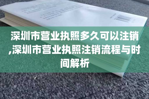 深圳市营业执照多久可以注销,深圳市营业执照注销流程与时间解析