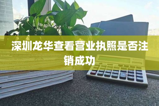 深圳龙华查看营业执照是否注销成功