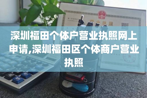 深圳福田个体户营业执照网上申请,深圳福田区个体商户营业执照