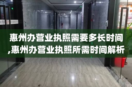 惠州办营业执照需要多长时间,惠州办营业执照所需时间解析