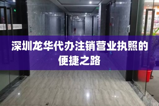 深圳龙华代办注销营业执照的便捷之路