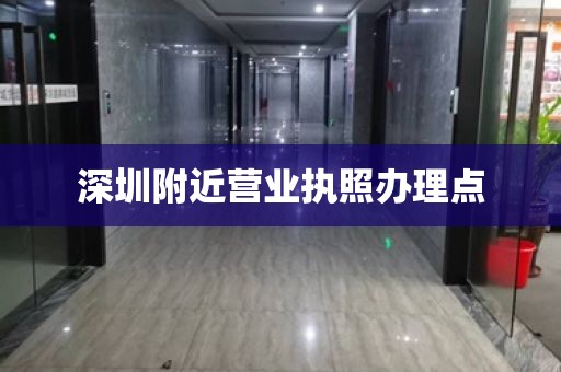 深圳附近营业执照办理点