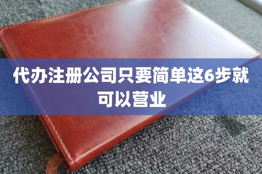 代办注册公司只要简单这6步就可以营业