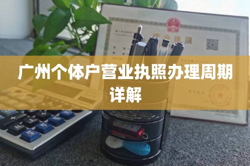 广州个体户营业执照办理周期详解