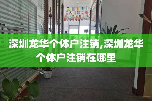 深圳龙华个体户注销,深圳龙华个体户注销在哪里