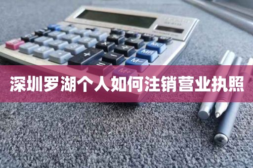 深圳罗湖个人如何注销营业执照