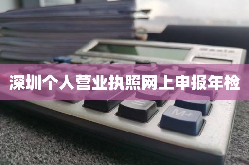 深圳个人营业执照网上申报年检
