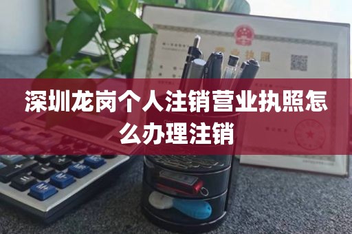 深圳龙岗个人注销营业执照怎么办理注销