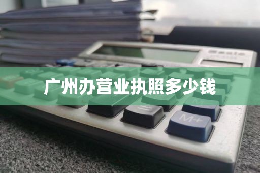 广州办营业执照多少钱