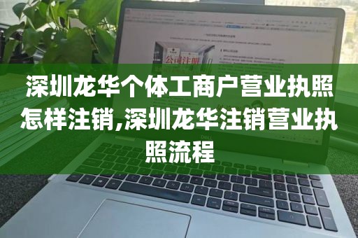 深圳龙华个体工商户营业执照怎样注销,深圳龙华注销营业执照流程