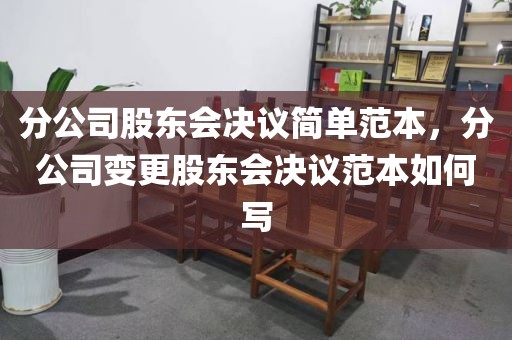 分公司股东会决议简单范本，分公司变更股东会决议范本如何写