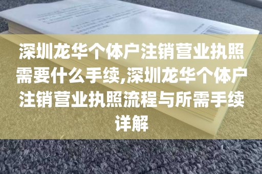 深圳龙华个体户注销营业执照需要什么手续,深圳龙华个体户注销营业执照流程与所需手续详解