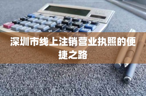 深圳市线上注销营业执照的便捷之路