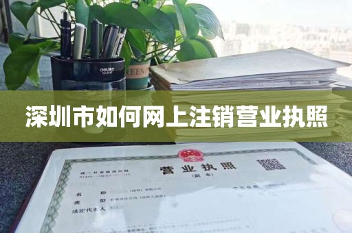 深圳市如何网上注销营业执照
