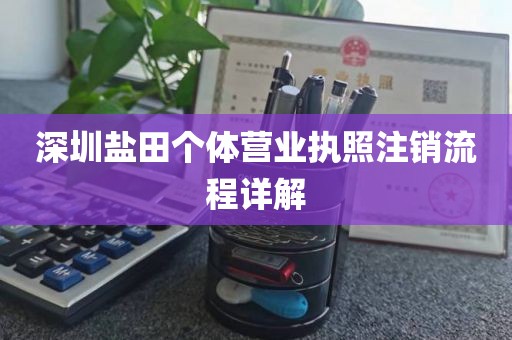 深圳盐田个体营业执照注销流程详解