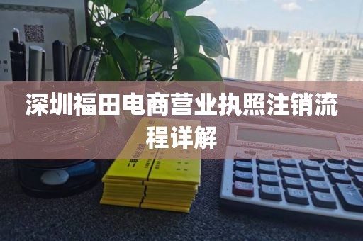 深圳福田电商营业执照注销流程详解