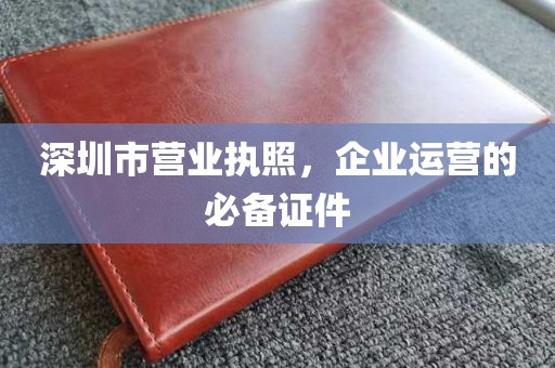 深圳市营业执照,企业运营的必备证件