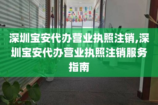 深圳宝安代办营业执照注销,深圳宝安代办营业执照注销服务指南