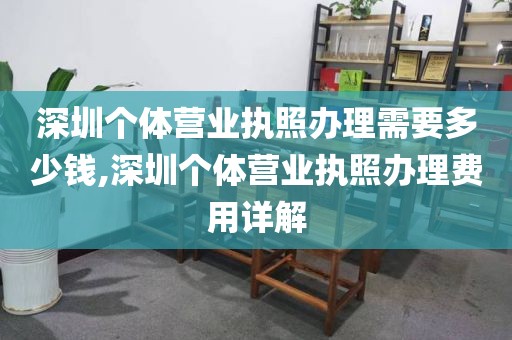 深圳个体营业执照办理需要多少钱,深圳个体营业执照办理费用详解