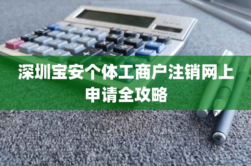深圳宝安个体工商户注销网上申请全攻略