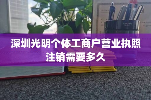 深圳光明个体工商户营业执照注销需要多久