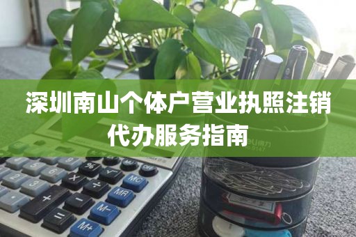 深圳南山个体户营业执照注销代办服务指南