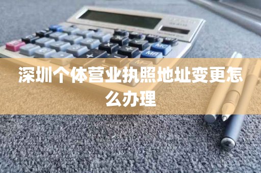 深圳个体营业执照地址变更怎么办理