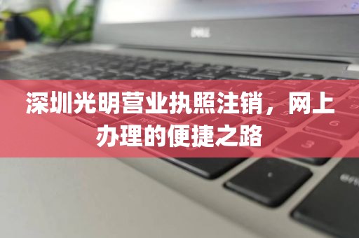 深圳光明营业执照注销,网上办理的便捷之路