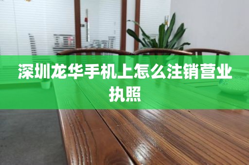 深圳龙华手机上怎么注销营业执照