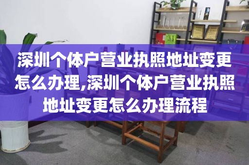 深圳个体户营业执照地址变更怎么办理,深圳个体户营业执照地址变更怎么办理流程