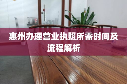 惠州办理营业执照所需时间及流程解析