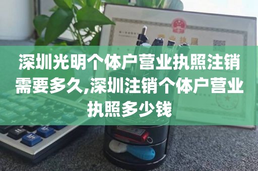 深圳光明个体户营业执照注销需要多久,深圳注销个体户营业执照多少钱