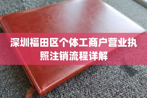 深圳福田区个体工商户营业执照注销流程详解