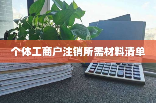 个体工商户注销所需材料清单