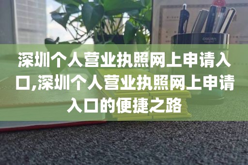深圳个人营业执照网上申请入口,深圳个人营业执照网上申请入口的便捷之路