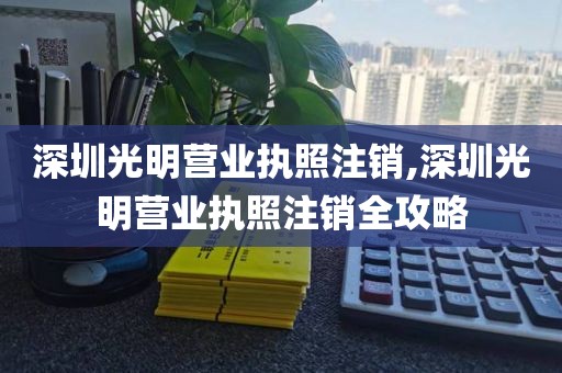深圳光明营业执照注销,深圳光明营业执照注销全攻略