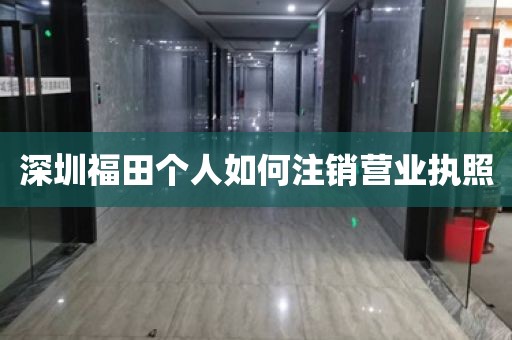 深圳福田个人如何注销营业执照