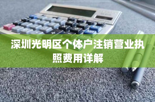 深圳光明区个体户注销营业执照费用详解