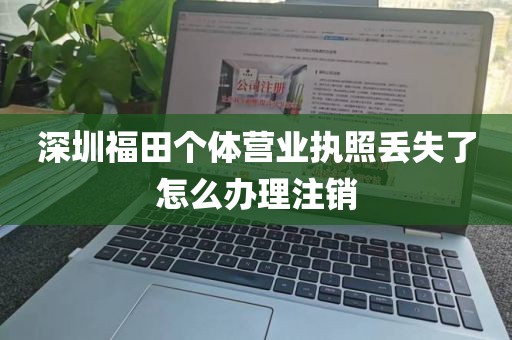 深圳福田个体营业执照丢失了怎么办理注销