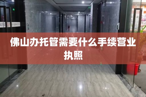 佛山办托管需要什么手续营业执照