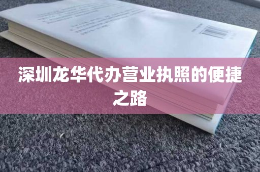 深圳龙华代办营业执照的便捷之路