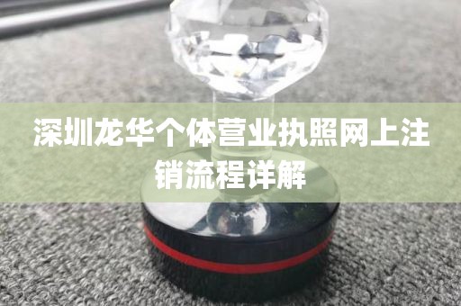 深圳龙华个体营业执照网上注销流程详解