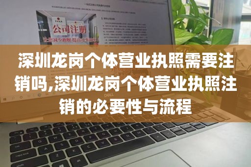 深圳龙岗个体营业执照需要注销吗,深圳龙岗个体营业执照注销的必要性与流程