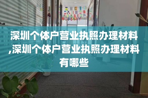 深圳个体户营业执照办理材料,深圳个体户营业执照办理材料有哪些