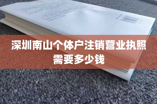深圳南山个体户注销营业执照需要多少钱