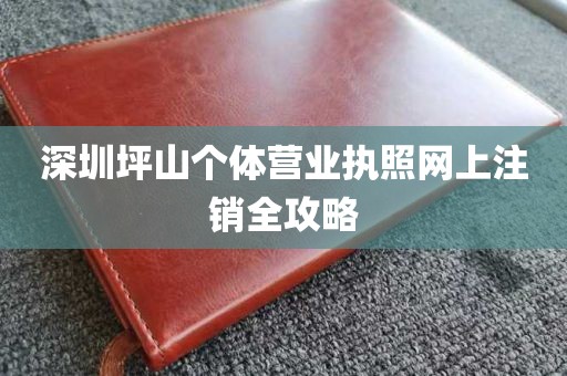 深圳坪山个体营业执照网上注销全攻略