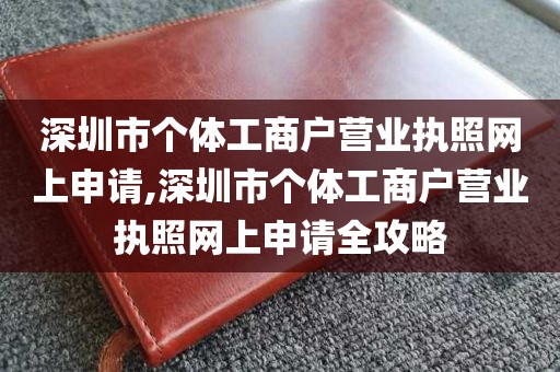 深圳市个体工商户营业执照网上申请,深圳市个体工商户营业执照网上申请全攻略