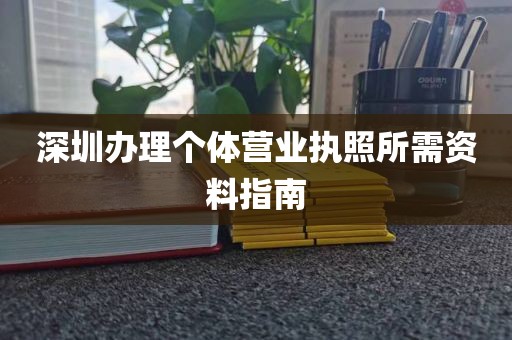 深圳办理个体营业执照所需资料指南