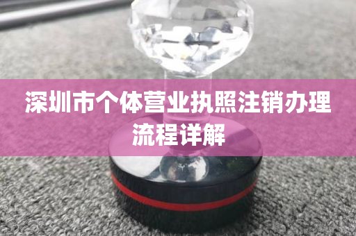 深圳市个体营业执照注销办理流程详解