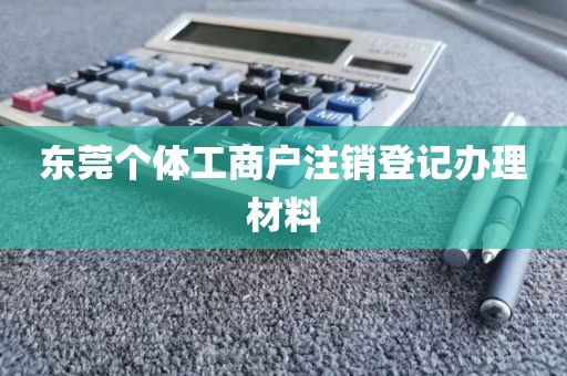 东莞个体工商户注销登记办理材料